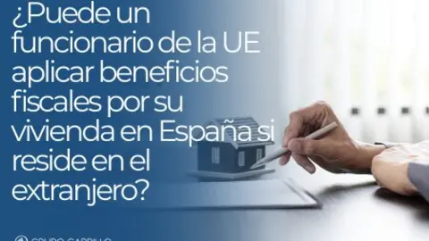 &iquest;Puede un funcionario de la UE aplicar beneficios fiscales por su vivienda en Espa&ntilde;a si reside en el extranjero?